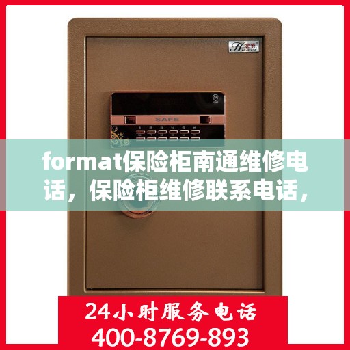 format保险柜南通维修电话，保险柜维修联系电话，专业解决南通保险柜故障问题