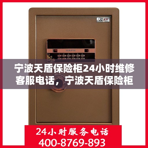 宁波天盾保险柜24小时维修客服电话，宁波天盾保险柜全天候专业维修服务热线