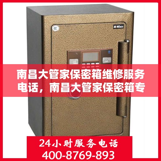 南昌大管家保密箱维修服务电话，南昌大管家保密箱专业维修服务热线电话