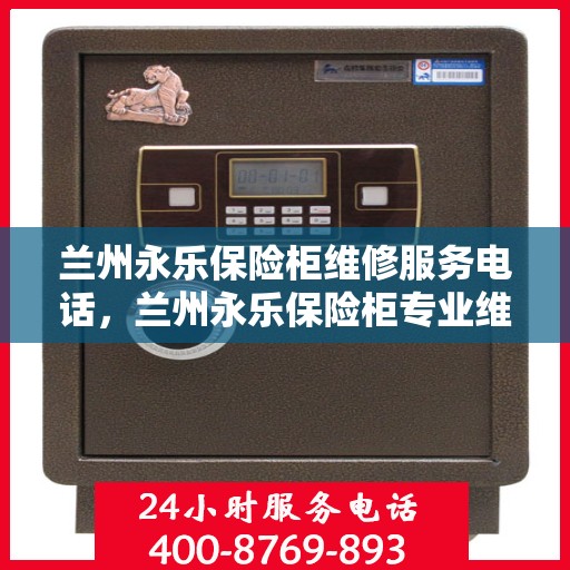 兰州永乐保险柜维修服务电话，兰州永乐保险柜专业维修服务热线
