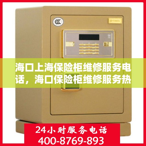 海口上海保险柜维修服务电话，海口保险柜维修服务热线及上海保险柜紧急联系电话