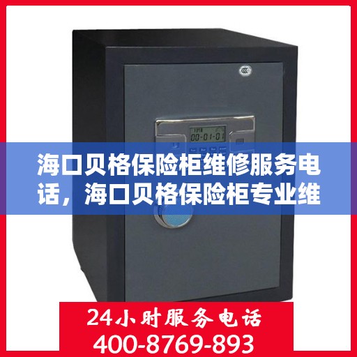 海口贝格保险柜维修服务电话，海口贝格保险柜专业维修服务热线