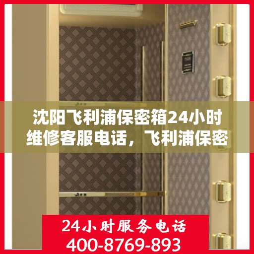 沈阳飞利浦保密箱24小时维修客服电话，飞利浦保密箱沈阳全天候维修服务热线
