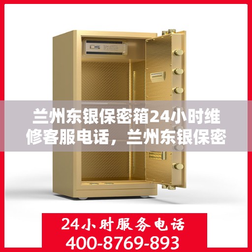 兰州东银保密箱24小时维修客服电话，兰州东银保密箱全天候维修服务热线