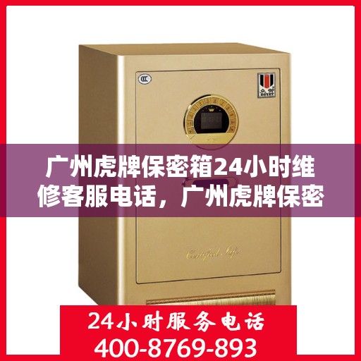 广州虎牌保密箱24小时维修客服电话，广州虎牌保密箱全天候维修服务热线电话