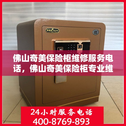 佛山奇美保险柜维修服务电话，佛山奇美保险柜专业维修服务热线