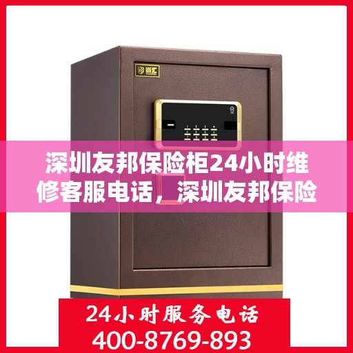深圳友邦保险柜24小时维修客服电话，深圳友邦保险柜全天候专业维修服务热线电话