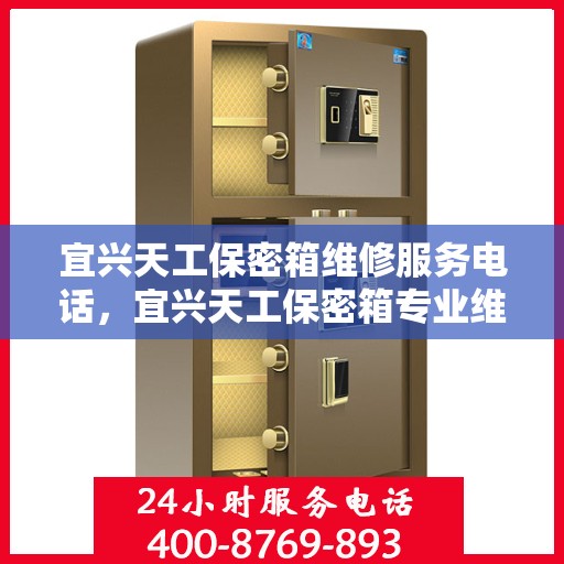 宜兴天工保密箱维修服务电话，宜兴天工保密箱专业维修团队联系电话