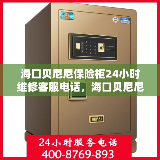 海口贝尼尼保险柜24小时维修客服电话，海口贝尼尼保险柜全天候专业维修服务热线