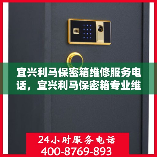 宜兴利马保密箱维修服务电话，宜兴利马保密箱专业维修服务热线