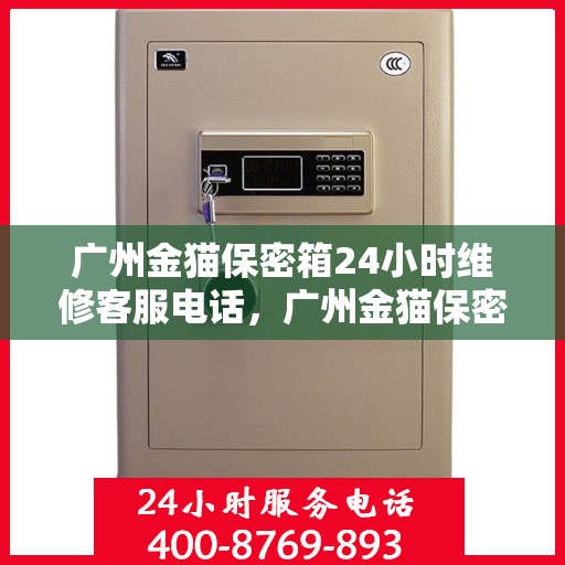 广州金猫保密箱24小时维修客服电话，广州金猫保密箱全天候专业维修服务热线电话