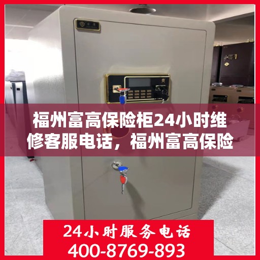 福州富高保险柜24小时维修客服电话，福州富高保险柜全天候专业维修服务热线