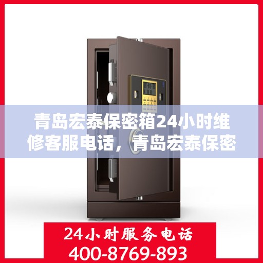 青岛宏泰保密箱24小时维修客服电话，青岛宏泰保密箱全天候专业维修服务热线电话