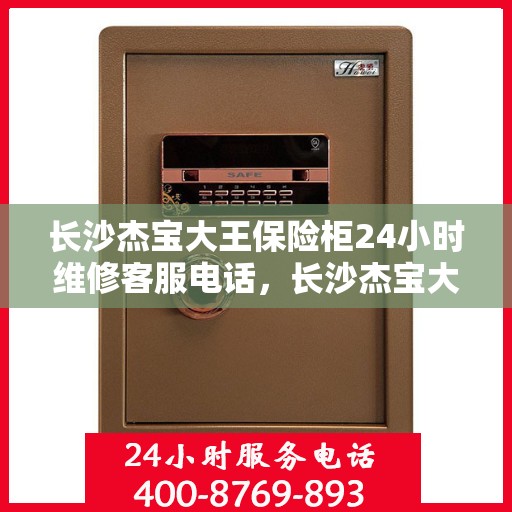 长沙杰宝大王保险柜24小时维修客服电话，长沙杰宝大王保险柜全天候专业维修服务热线电话公布