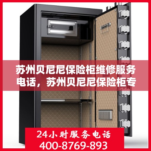 苏州贝尼尼保险柜维修服务电话，苏州贝尼尼保险柜专业维修服务热线