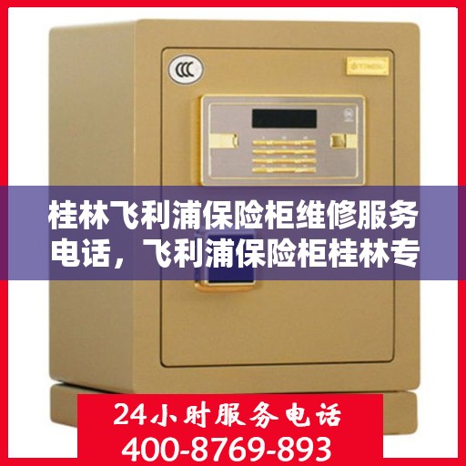 桂林飞利浦保险柜维修服务电话，飞利浦保险柜桂林专业维修服务热线