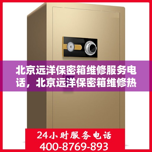 北京远洋保密箱维修服务电话，北京远洋保密箱维修热线专业服务您身边的锁事