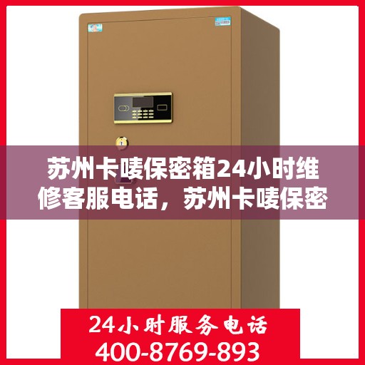 苏州卡唛保密箱24小时维修客服电话，苏州卡唛保密箱全天候专业维修服务热线