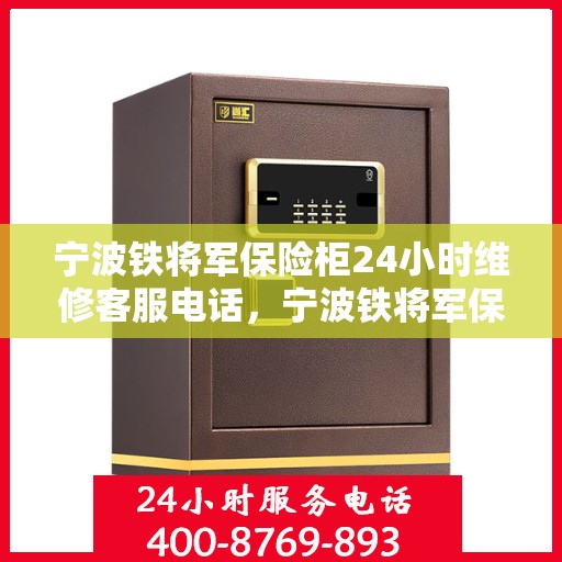 宁波铁将军保险柜24小时维修客服电话，宁波铁将军保险柜全天候专业维修服务热线