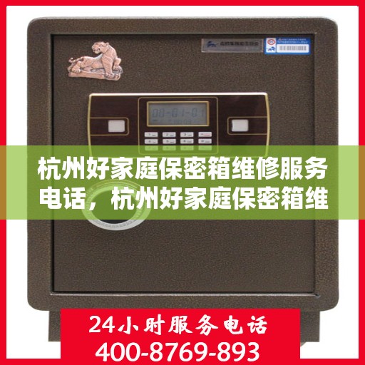 杭州好家庭保密箱维修服务电话，杭州好家庭保密箱维修热线电话