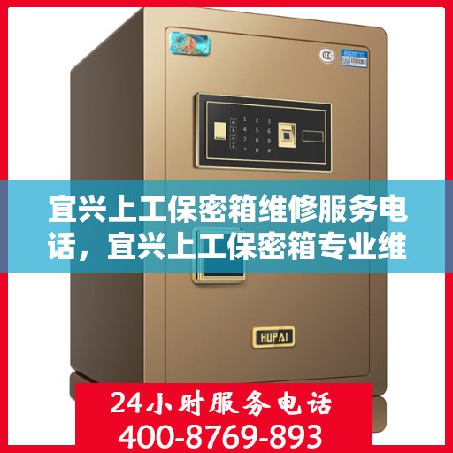 宜兴上工保密箱维修服务电话，宜兴上工保密箱专业维修团队联系电话