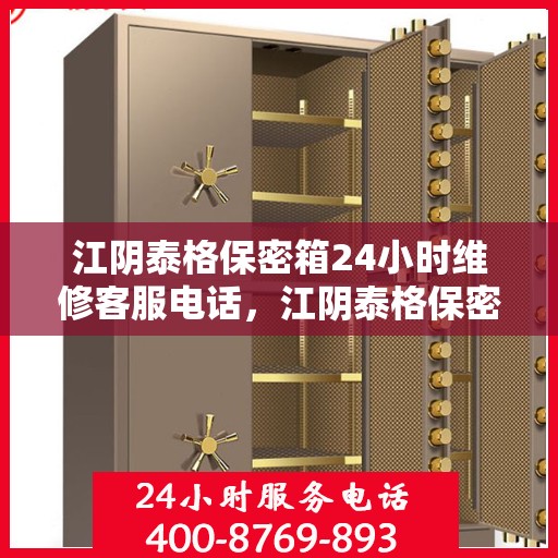 江阴泰格保密箱24小时维修客服电话，江阴泰格保密箱全天候专业维修服务热线