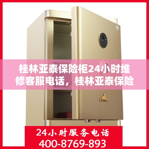 桂林亚泰保险柜24小时维修客服电话，桂林亚泰保险柜全天候专业维修服务热线