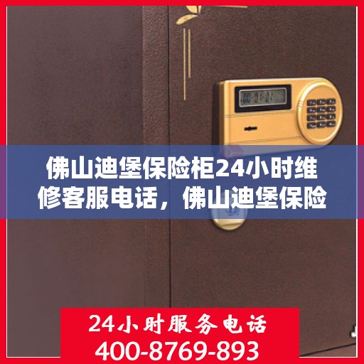 佛山迪堡保险柜24小时维修客服电话，佛山迪堡保险柜全天候专业维修服务热线
