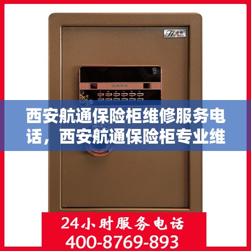 西安航通保险柜维修服务电话，西安航通保险柜专业维修服务热线