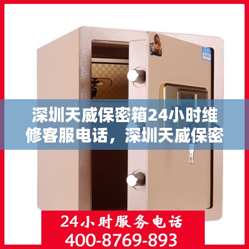 深圳天威保密箱24小时维修客服电话，深圳天威保密箱全天候专业维修服务热线电话