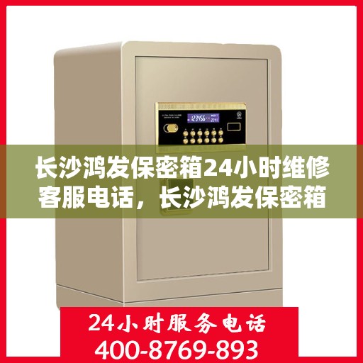 长沙鸿发保密箱24小时维修客服电话，长沙鸿发保密箱全天候维修服务热线