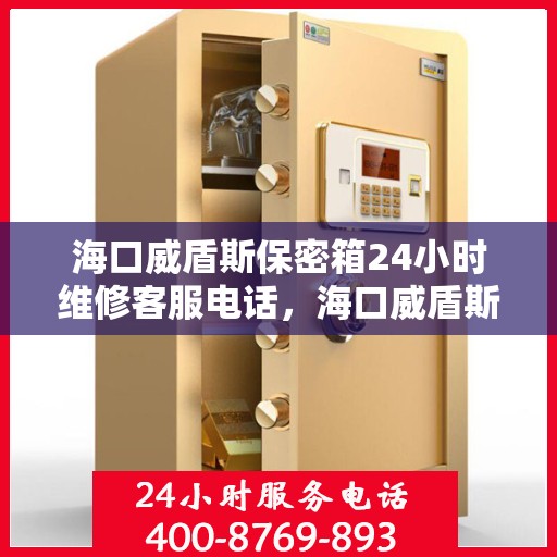 海口威盾斯保密箱24小时维修客服电话，海口威盾斯保密箱全天候专业维修服务热线