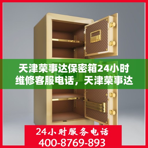 天津荣事达保密箱24小时维修客服电话，天津荣事达保密箱全天候专业维修服务热线电话