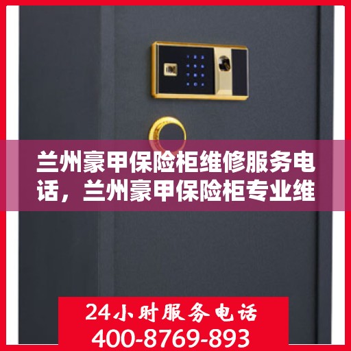 兰州豪甲保险柜维修服务电话，兰州豪甲保险柜专业维修服务热线