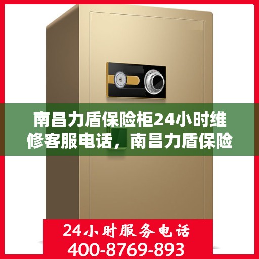 南昌力盾保险柜24小时维修客服电话，南昌力盾保险柜全天候专业维修服务热线