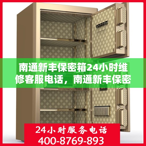 南通新丰保密箱24小时维修客服电话，南通新丰保密箱全天候专业维修服务热线电话