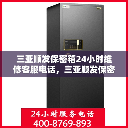 三亚顺发保密箱24小时维修客服电话，三亚顺发保密箱全天候专业维修服务热线电话