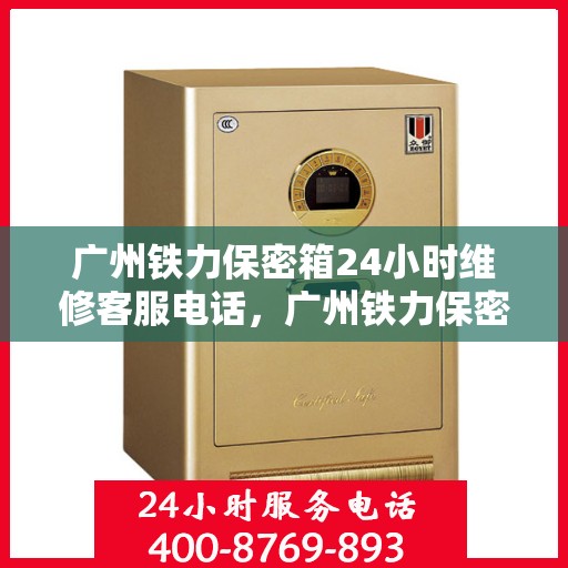 广州铁力保密箱24小时维修客服电话，广州铁力保密箱全天候维修热线，专业快速响应服务