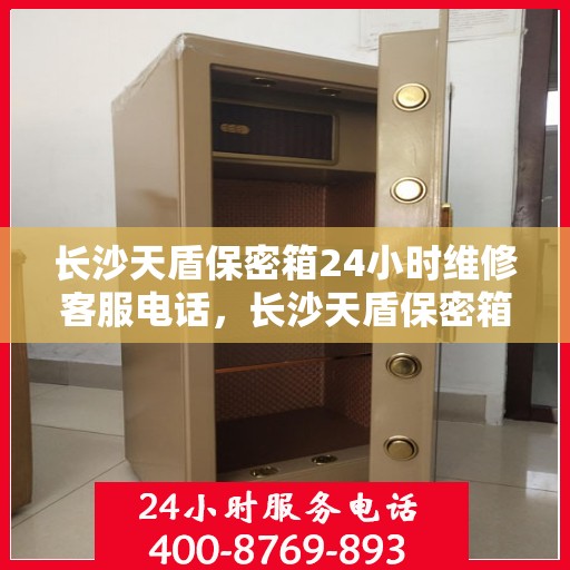 长沙天盾保密箱24小时维修客服电话，长沙天盾保密箱全天候专业维修服务热线电话