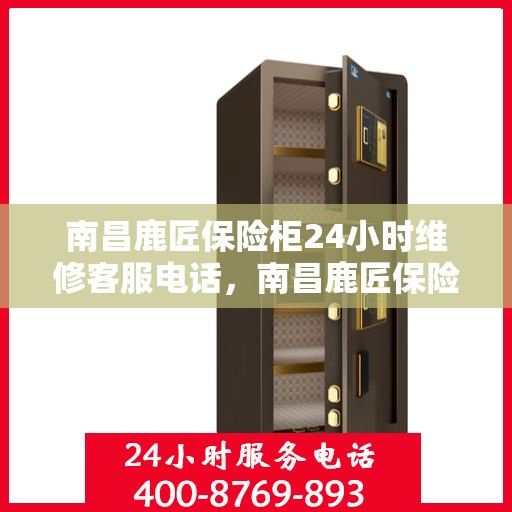 南昌鹿匠保险柜24小时维修客服电话，南昌鹿匠保险柜全天候专业维修服务热线电话