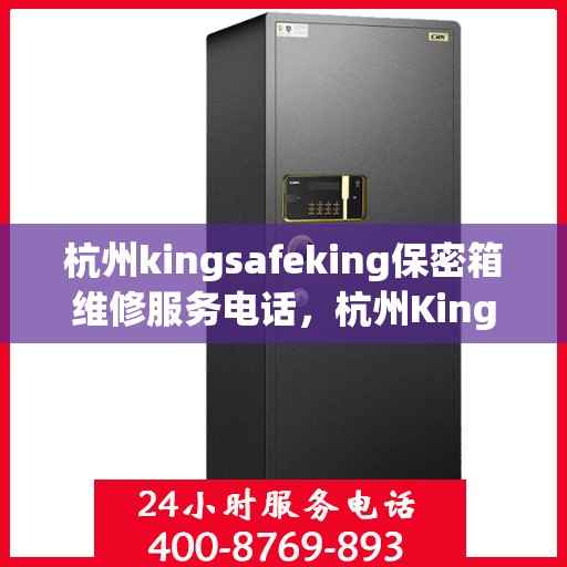 杭州kingsafeking保密箱维修服务电话，杭州Kingsafeking保密箱维修热线及电话服务