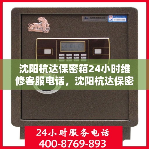 沈阳杭达保密箱24小时维修客服电话，沈阳杭达保密箱全天候专业维修服务热线电话
