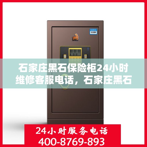 石家庄黑石保险柜24小时维修客服电话，石家庄黑石保险柜全天候维修服务热线