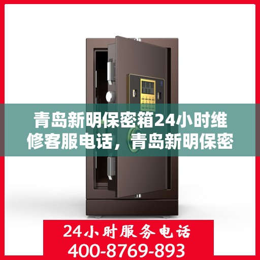 青岛新明保密箱24小时维修客服电话，青岛新明保密箱全天候维修热线，专业解决您的安全锁事需求