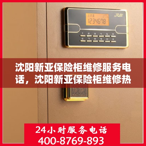 沈阳新亚保险柜维修服务电话，沈阳新亚保险柜维修热线专业服务团队