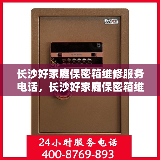 长沙好家庭保密箱维修服务电话，长沙好家庭保密箱维修热线电话