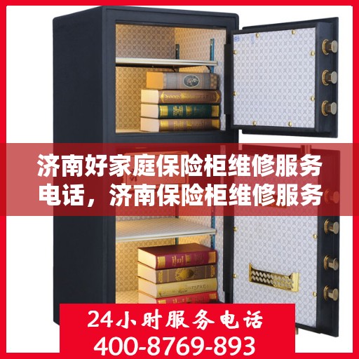 济南好家庭保险柜维修服务电话，济南保险柜维修服务热线，专业家庭保险柜故障解决方案​​