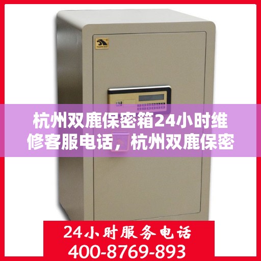 杭州双鹿保密箱24小时维修客服电话，杭州双鹿保密箱全天候维修服务热线