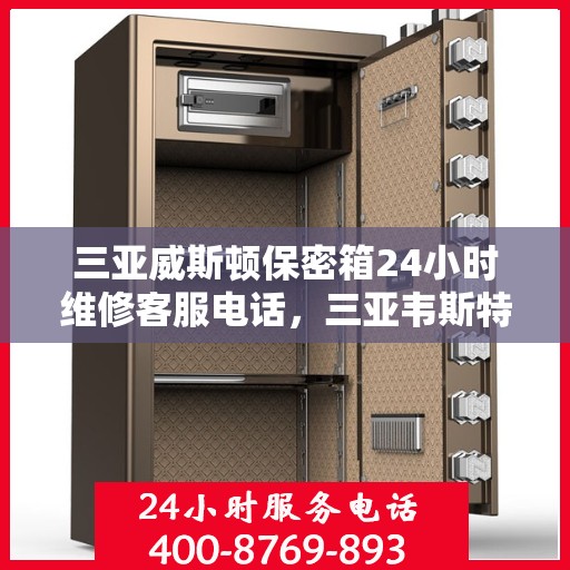 三亚威斯顿保密箱24小时维修客服电话，三亚韦斯特保密箱全天候维修服务热线