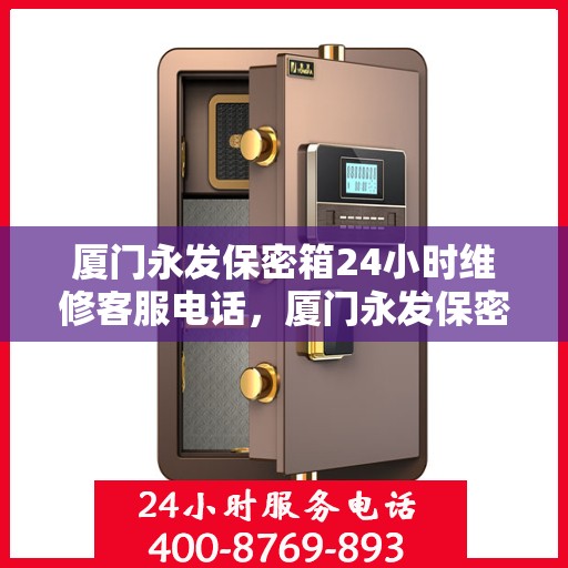 厦门永发保密箱24小时维修客服电话，厦门永发保密箱全天候专业维修服务热线电话